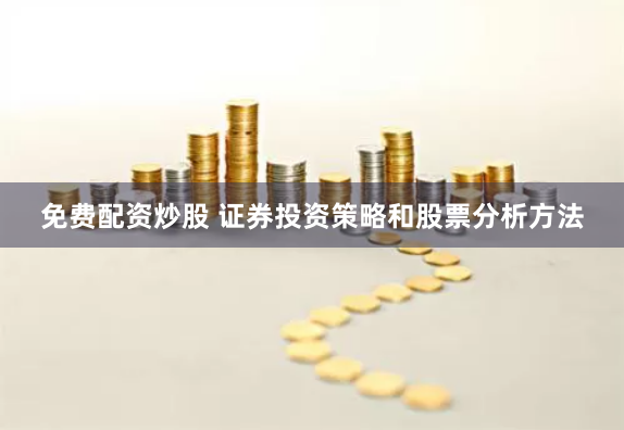 免费配资炒股 证券投资策略和股票分析方法