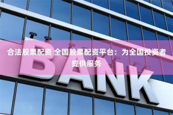 合法股票配资 全国股票配资平台：为全国投资者提供服务