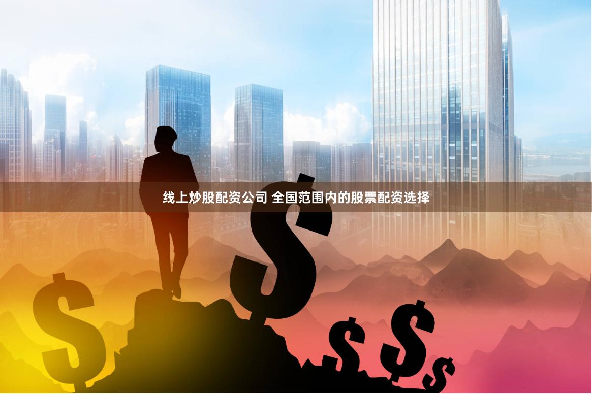 线上炒股配资公司 全国范围内的股票配资选择