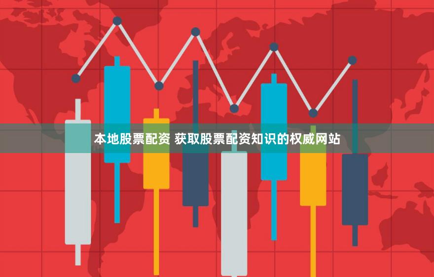本地股票配资 获取股票配资知识的权威网站