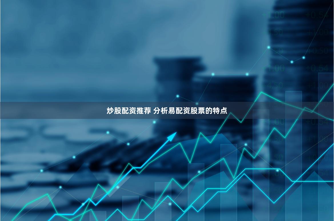 炒股配资推荐 分析易配资股票的特点