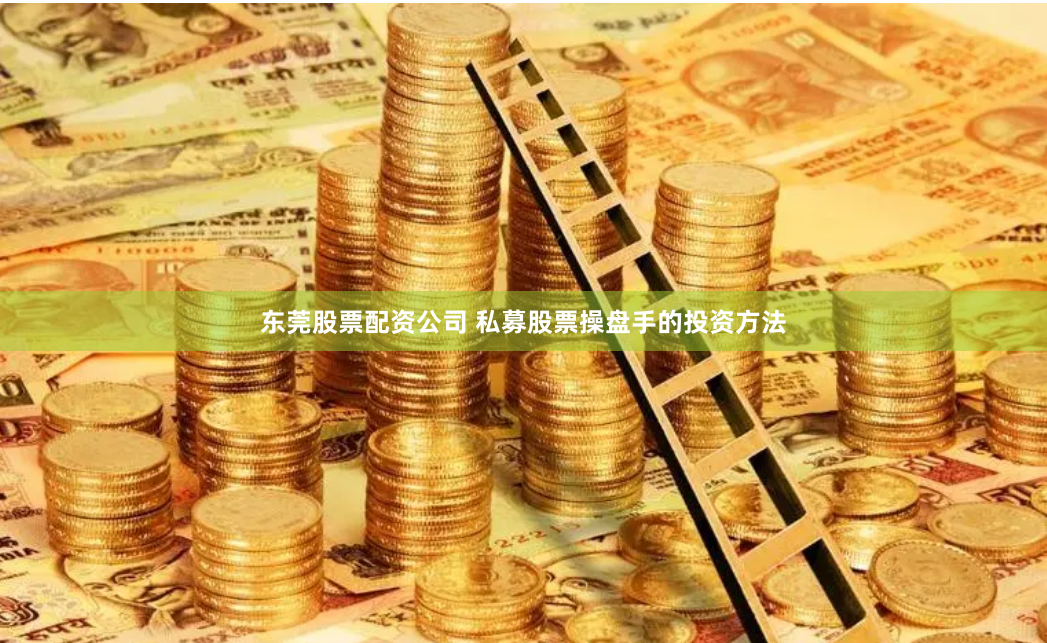 东莞股票配资公司 私募股票操盘手的投资方法