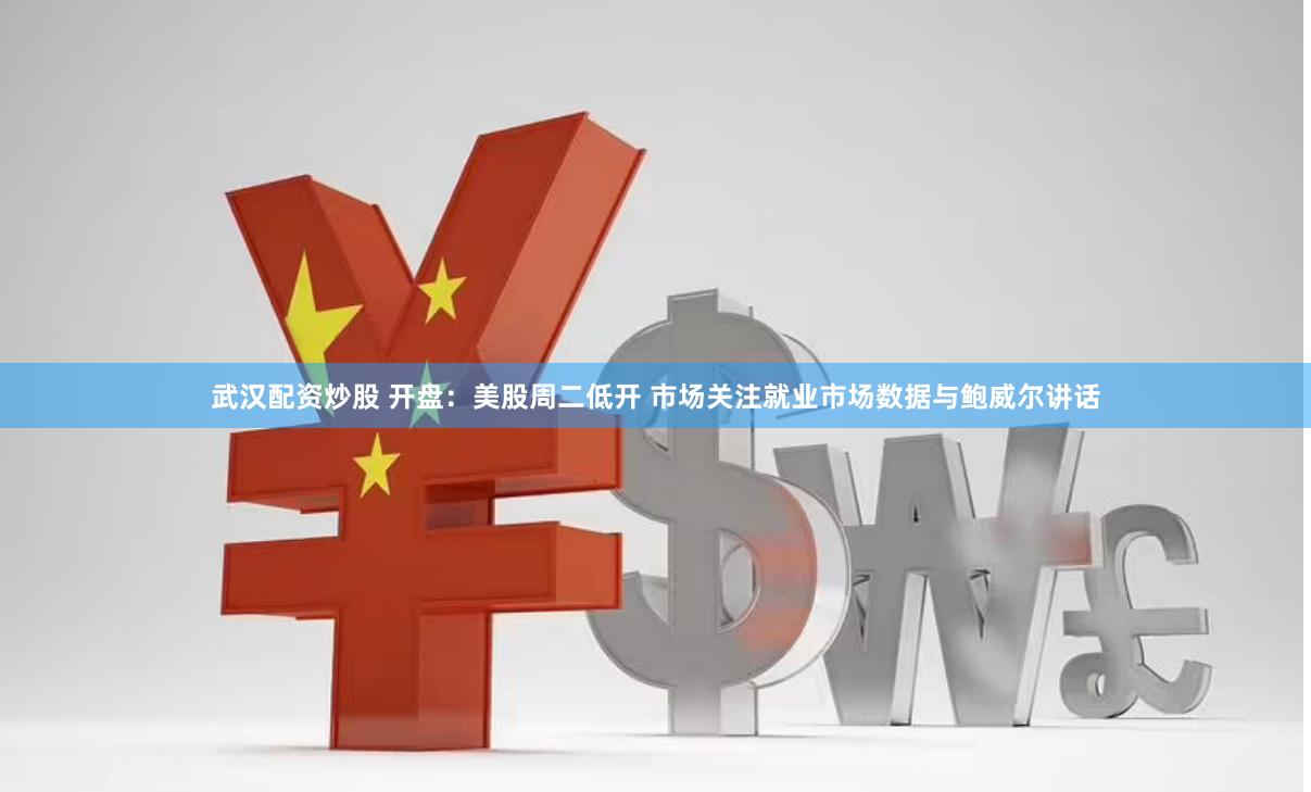 武汉配资炒股 开盘：美股周二低开 市场关注就业市场数据与鲍威尔讲话