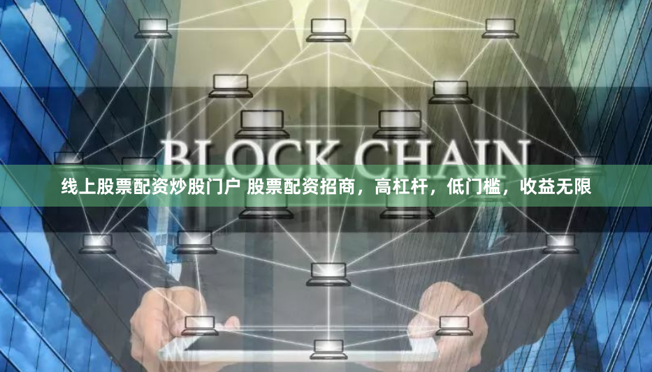 线上股票配资炒股门户 股票配资招商，高杠杆，低门槛，收益无限