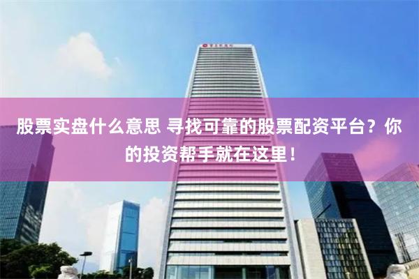 股票实盘什么意思 寻找可靠的股票配资平台？你的投资帮手就在这里！