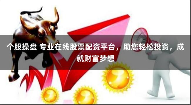 个股操盘 专业在线股票配资平台，助您轻松投资，成就财富梦想
