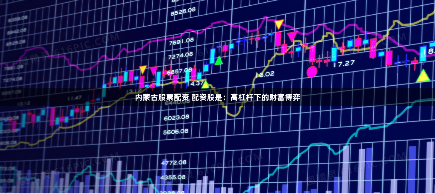 内蒙古股票配资 配资股是：高杠杆下的财富博弈