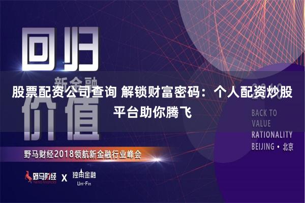 股票配资公司查询 解锁财富密码：个人配资炒股平台助你腾飞