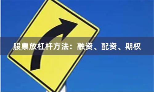 股票放杠杆方法：融资、配资、期权