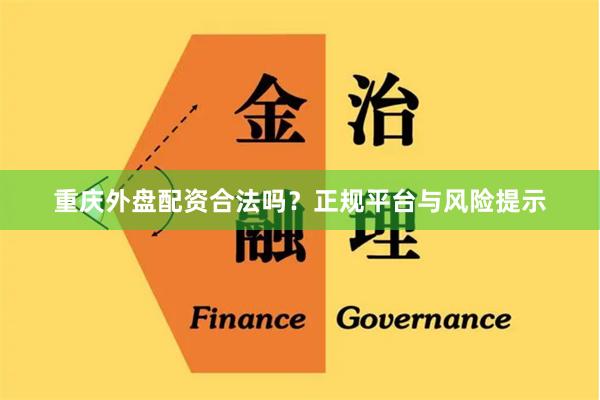 重庆外盘配资合法吗？正规平台与风险提示