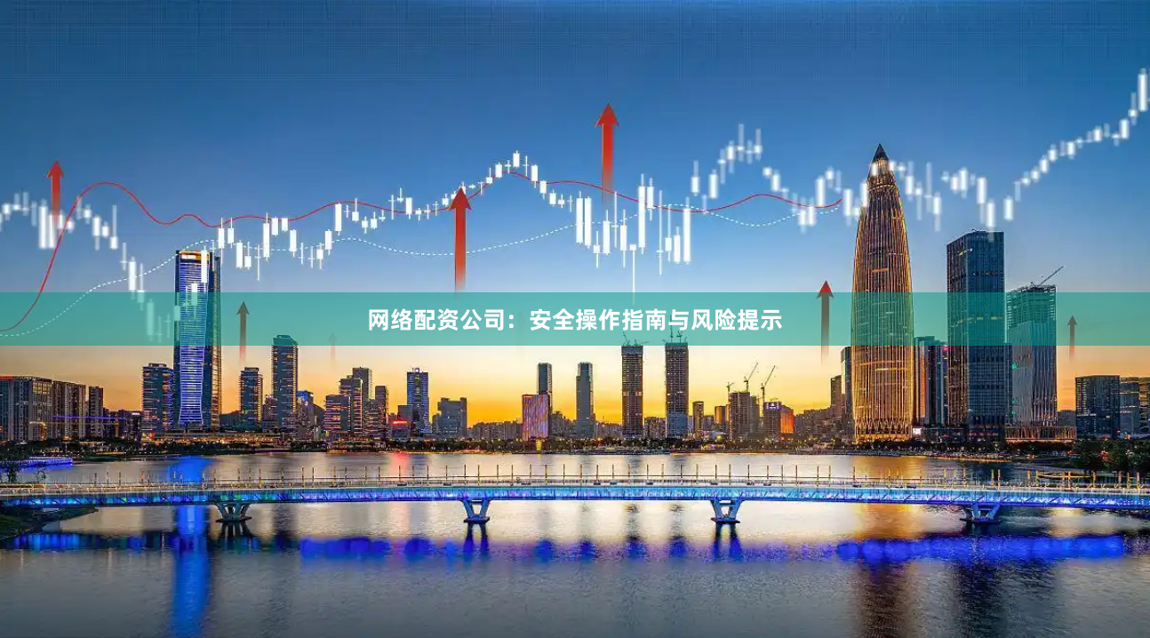 网络配资公司：安全操作指南与风险提示
