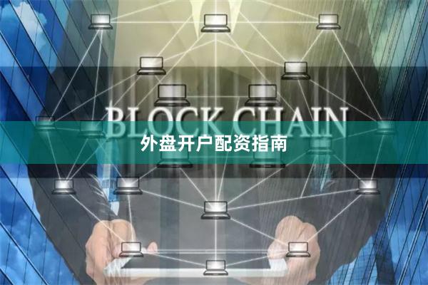 外盘开户配资指南