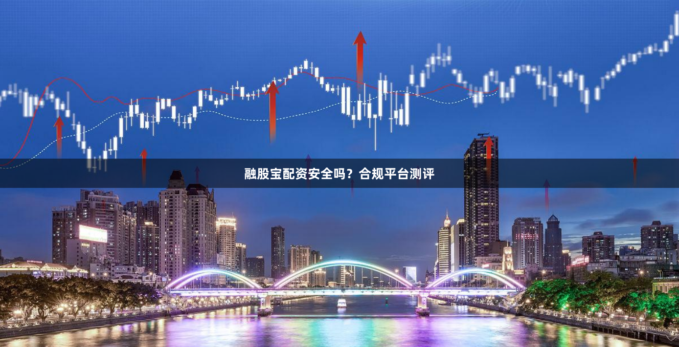 融股宝配资安全吗？合规平台测评