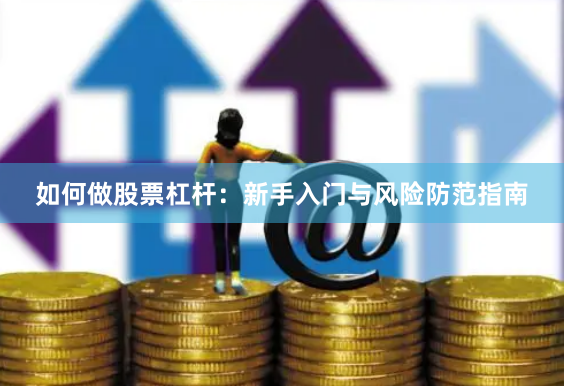 如何做股票杠杆：新手入门与风险防范指南