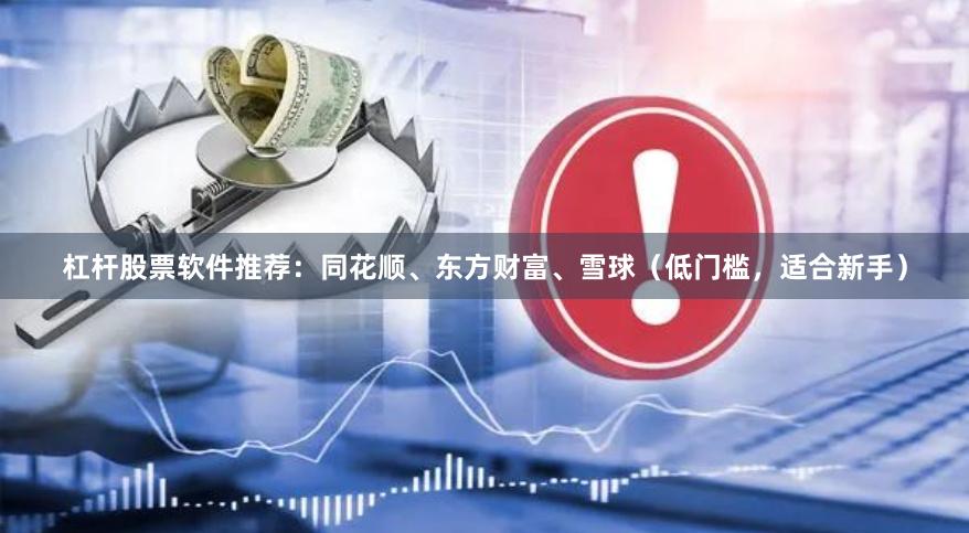 杠杆股票软件推荐：同花顺、东方财富、雪球（低门槛，适合新手）