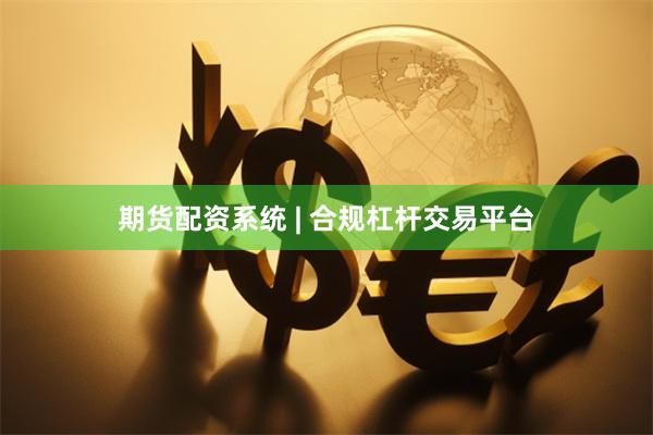 期货配资系统 | 合规杠杆交易平台